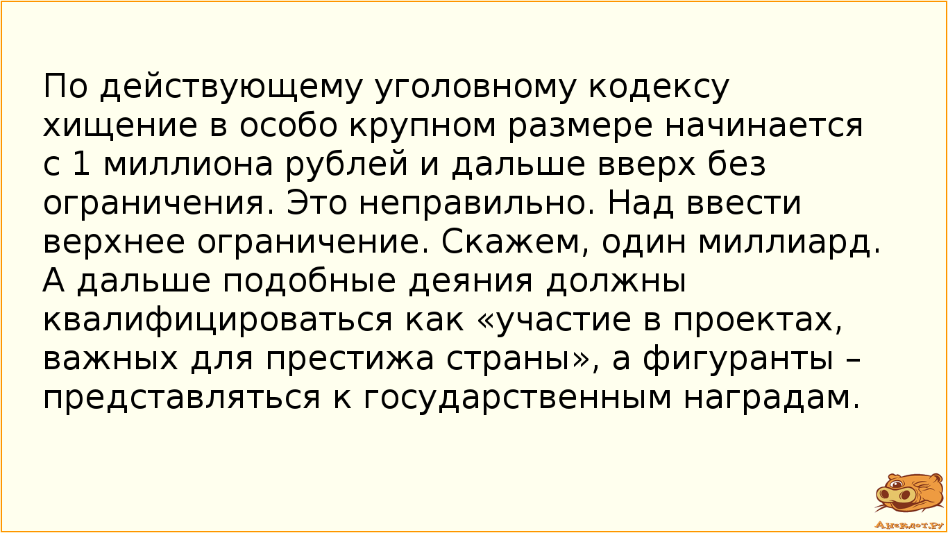 По действующему уголовному кодексу хищение в особо крупном размере начинается с 1 миллиона рублей и дальше вверх без ограничения. Это неправильно. Над ввести верхнее ограничение. Скажем, один миллиард. А дальше подобные деяния должны квалифицироваться как «участие в проектах, важных для престижа страны», а фигуранты – представляться к государственным наградам.