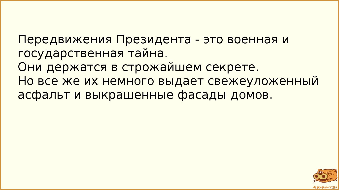 Передвижения Президента - это военная и государственная тайна. Они держатся в строжайшем секрете. Но все же их немного выдает свежеуложенный асфальт и выкрашенные фасады домов.