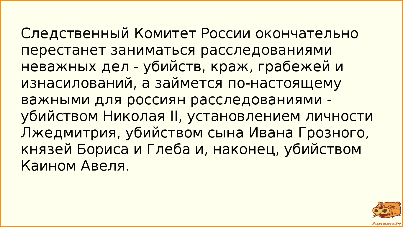 Следственный Комитет России окончательно перестанет заниматься  расследованиями неважных дел - убийств, краж, грабежей и изнасилований, а займется по-настоящему важными для россиян расследованиями - убийством Николая II, установлением личности Лжедмитрия, убийством сына Ивана Грозного, князей Бориса и Глеба и, наконец, убийством Каином Авеля.